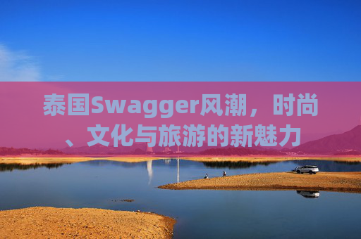 泰国Swagger风潮，时尚、文化与旅游的新魅力